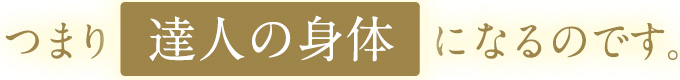 つまり「達人の身体」になるのです。